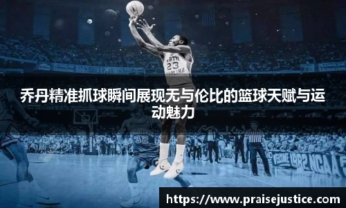 乔丹精准抓球瞬间展现无与伦比的篮球天赋与运动魅力