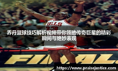 乔丹篮球技巧解析视频带你领略传奇巨星的精彩瞬间与绝妙表现