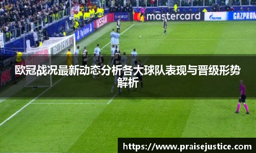 欧冠战况最新动态分析各大球队表现与晋级形势解析