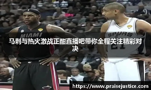 马刺与热火激战正酣直播吧带你全程关注精彩对决