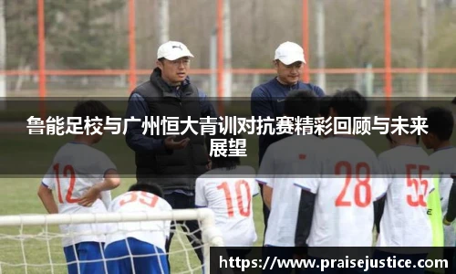 鲁能足校与广州恒大青训对抗赛精彩回顾与未来展望